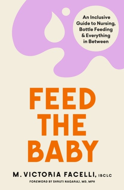 Feed the Baby - An Inclusive Guide to Nursing, Bottle Feeding and Everything In Between