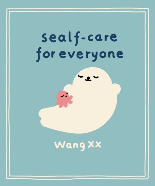 Sealf-Care for Everyone - Lessons in life, rest and self-love from the Internet’s favourite seal