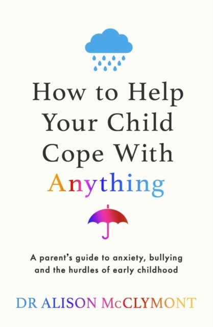 How to Help Your Child Cope With Anything - The must-have guide to parenting resilient children