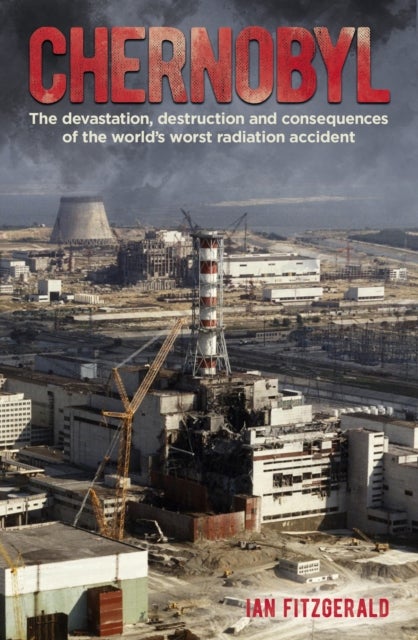 Chernobyl - The Devastation, Destruction and Consequences of the World's Worst Radiation Accident