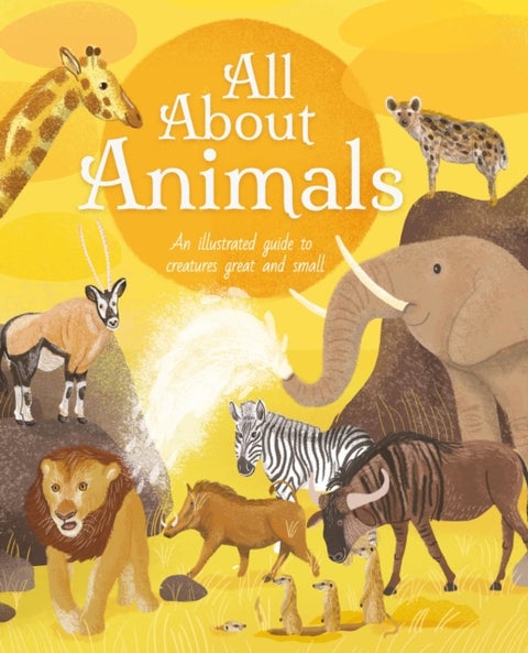All About Animals - An Illustrated Guide to Creatures Great and Small