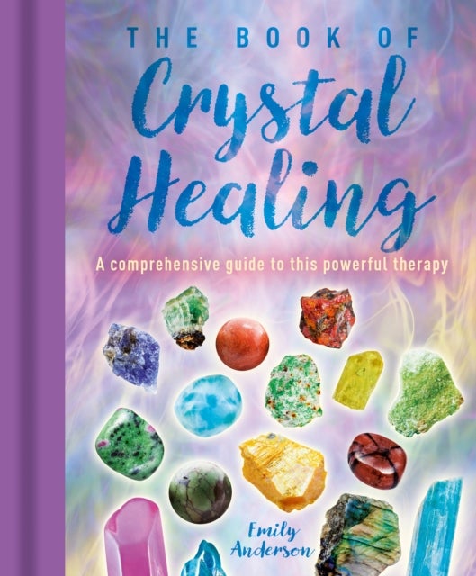 The Book of Crystal Healing - A Comprehensive Guide to This Powerful Therapy
