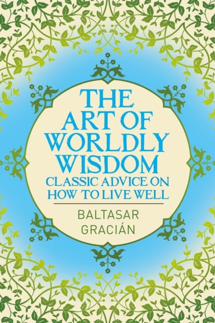The Art of Worldly Wisdom - Classic Advice on How to Live Well