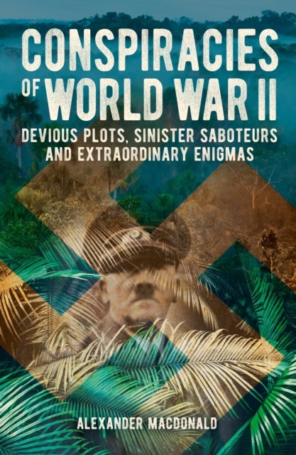 Conspiracies of World War II - Devious Plots, Sinister Saboteurs and Extraordinary Enigmas