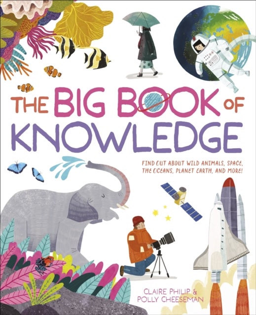 The Big Book of Knowledge - Find out about wild animals, space, the oceans, planet earth and more!