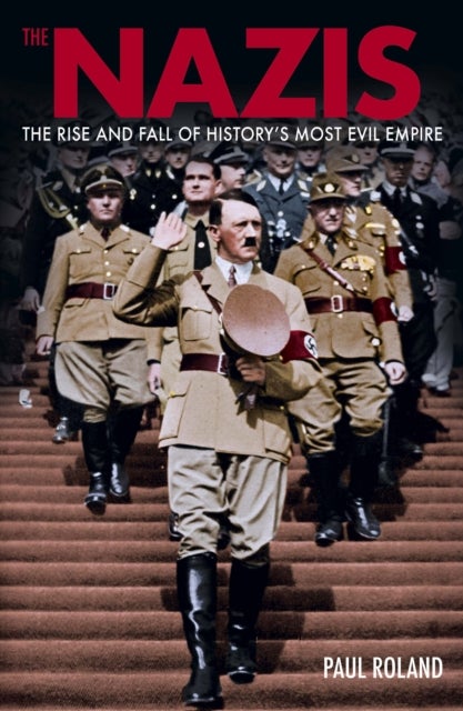 The Nazis - The Rise and Fall of History’s Most Evil Empire