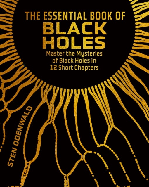 The Essential Book of Black Holes - Master the Mysteries of Black Holes in 12 Short Chapters