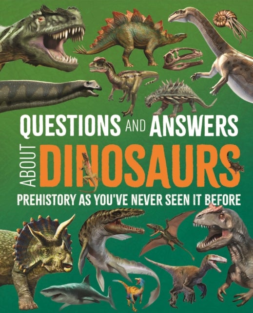 Questions and Answers About Dinosaurs - Prehistory as You've Never Seen It Before