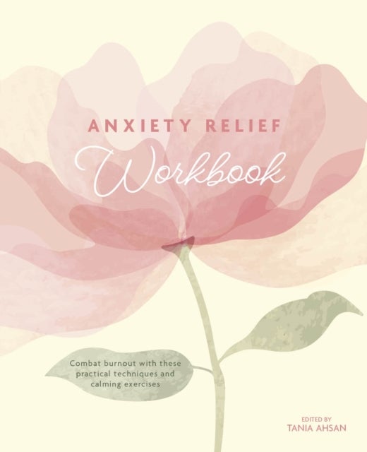 Anxiety Relief Workbook - Combat Burnout with These Practical Techniques and Calming Exercises