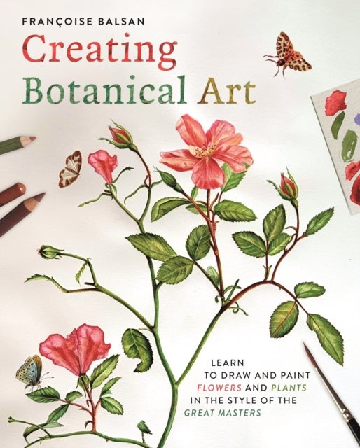 Creating Botanical Art - Learn to Draw and Paint Flowers and Plants in the Style of the Great Masters