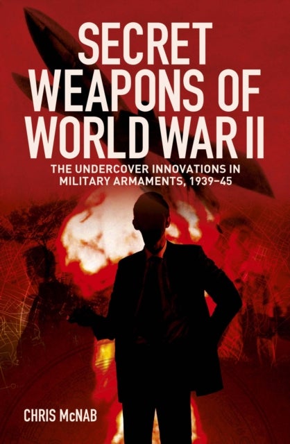 Secret Weapons of World War II - The Undercover Innovations in Military Armaments, 1939-45