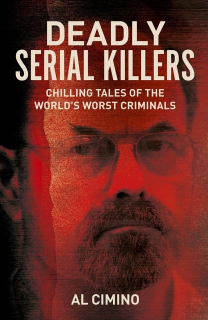 Deadly Serial Killers - Chilling Tales of the World’s Worst Criminals