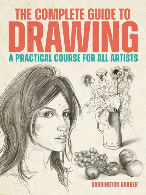 The Complete Guide to Drawing - A Practical Course for All Artists
