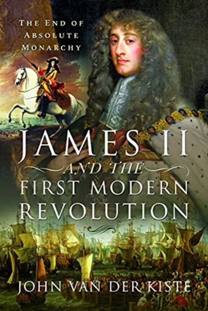James II and the First Modern Revolution - The End of Absolute Monarchy