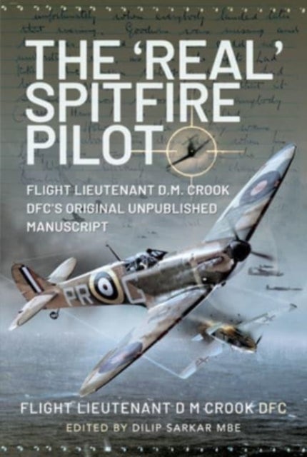 The 'Real' Spitfire Pilot - Flight Lieutenant D.M. Crook DFC's Original Unpublished Manuscript