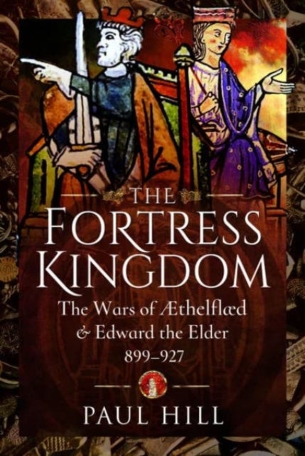 The Fortress Kingdom - The Wars of Aethelflaed and Edward the Elder, 899-927
