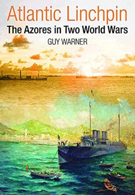 Atlantic Linchpin - The Azores in Two World Wars