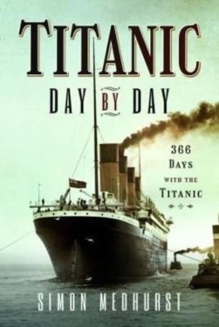 Titanic: Day by Day - 366 days with the Titanic