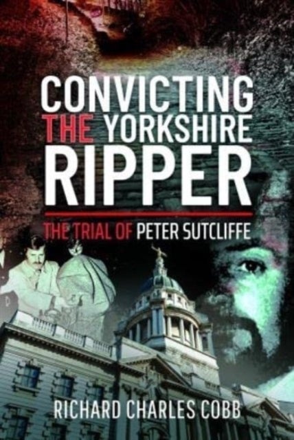 Convicting the Yorkshire Ripper - The Trial of Peter Sutcliffe