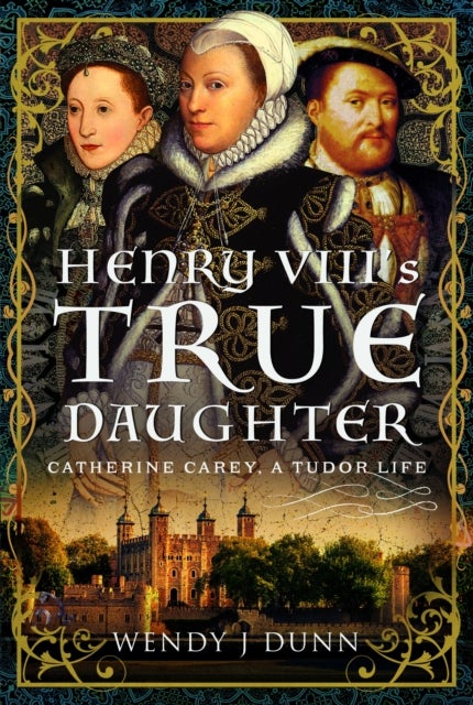 Henry VIII¿s True Daughter - Catherine Carey, A Tudor Life
