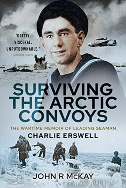 Surviving the Arctic Convoys - The Wartime Memoirs of Leading Seaman Charlie Erswell