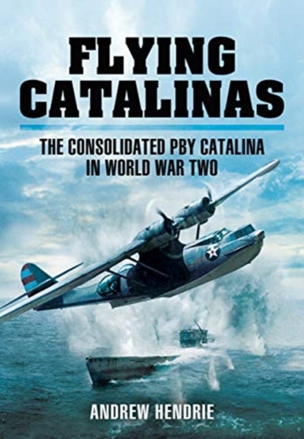 Flying Catalinas - The Consoldiated PBY Catalina in WWII