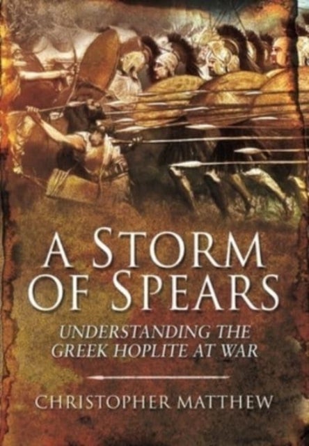 A Storm of Spears - Understanding the Greek Hoplite at War
