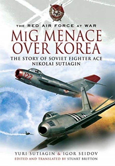 MIG Menace Over Korea - Nicolai Sutiagin, Top Ace Soviet of the Korean War