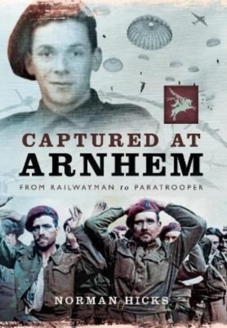 Captured at Arnhem - From Railwayman to Paratrooper