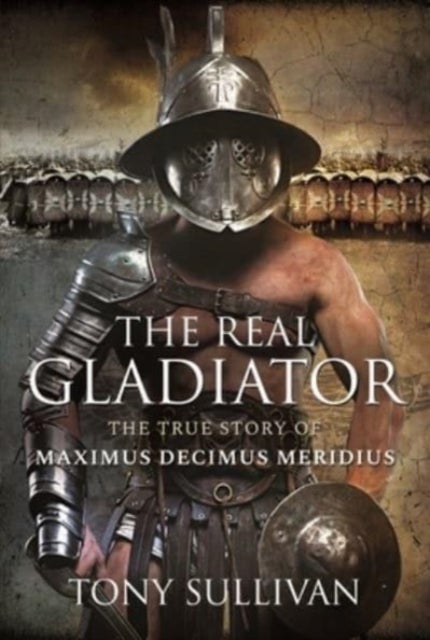 The Real Gladiator - The True Story of Maximus Decimus Meridius