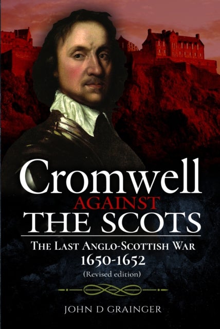Cromwell Against the Scots - The Last Anglo-Scottish War 1650-1652 (Revised edition)