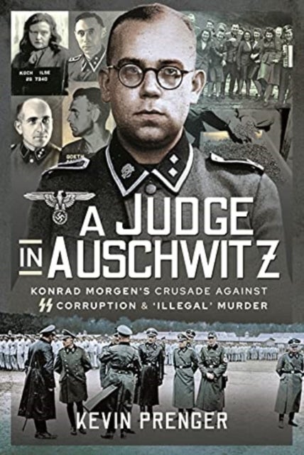 A Judge in Auschwitz - Konrad Morgen's Crusade Against SS Corruption & 'Illegal' Murder
