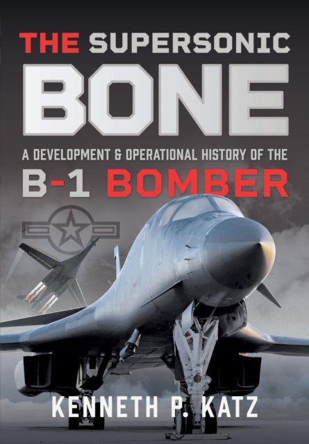 The Supersonic BONE - A Development and Operational History of the B-1 Bomber