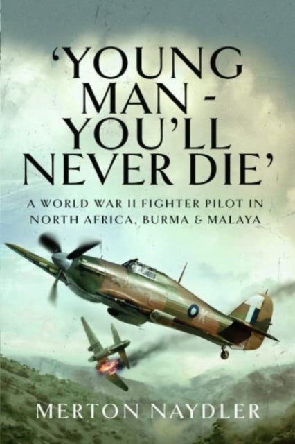 'Young Man - You'll Never Die' - A World War II Fighter Pilot in North Africa, Burma & Malaya
