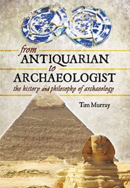 From Antiquarian to Archaeologist - The History and Philosophy of Archaeology