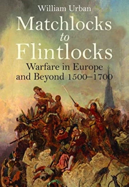 Matchlocks to Flintlocks - Warfare in Europe and Beyond, 1500-1700