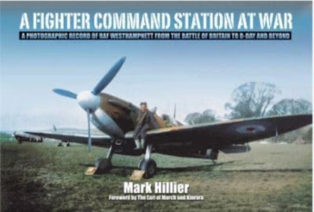 A Fighter Command Station at War - A Photographic Record of RAF Westhampnett from the Battle of Britain to D-Day and Beyond