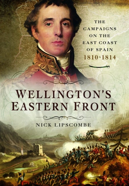 Wellington's Eastern Front - The Campaign on the East Coast of Spain, 1810–1814