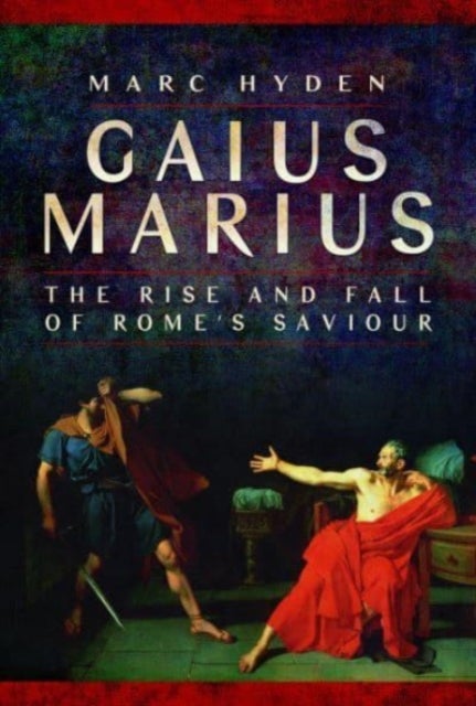 Gaius Marius - The Rise and Fall of Rome's Saviour