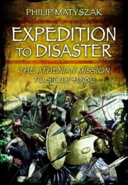 Expedition to Disaster - The Athenian Mission to Sicily 415 BC