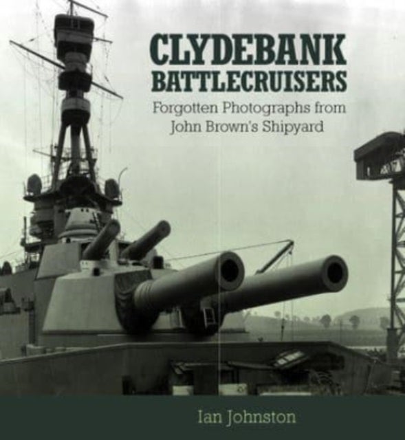 Clydebank Battlecruisers - Forgotten Photographs from John Brown's Shipyard