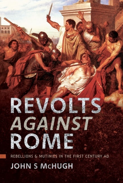 Revolts Against Rome - Rebellions and Mutinies in the First Century AD