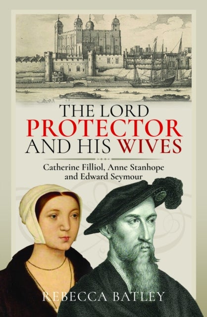 The Lord Protector and His Wives - Catherine Filliol, Anne Stanhope and Edward Seymour