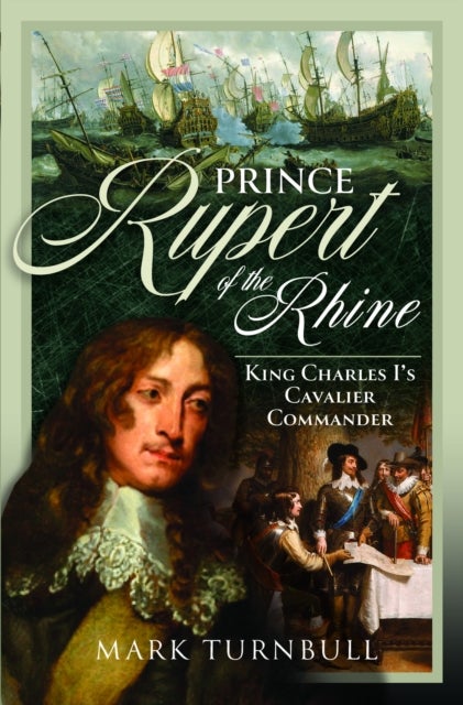 Prince Rupert of the Rhine - King Charles I’s Cavalier Commander