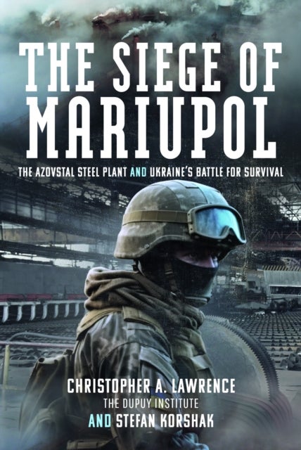 The Siege of Mariupol - The Azovstal Steel Plant and Ukraine’s Battle for Survival