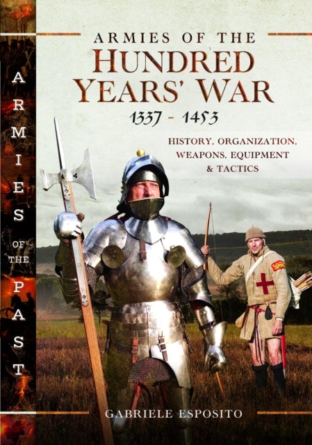 Armies of the Hundred Years' War 1337–1453 - History, Organization, Weapons, Equipment and Tactics
