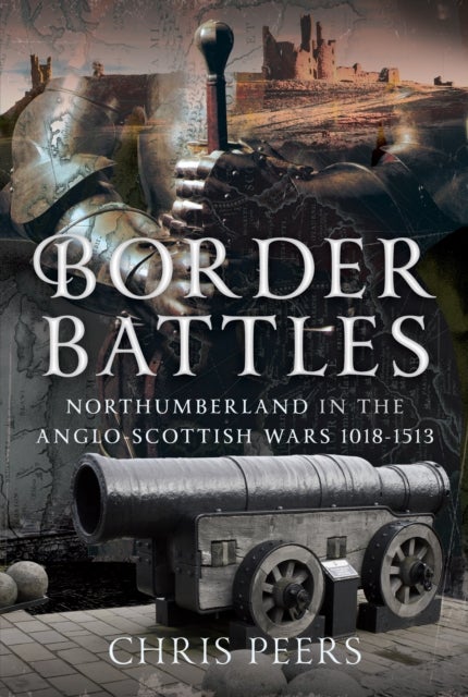 Border Battles - Northumberland in the Anglo-Scottish Wars, 1018-1513