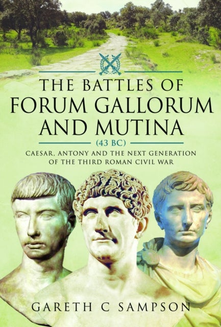 The Battles of Forum Gallorum and Mutina, 43 BC - Caesar, Antony and the Next Generation of the Third Roman Civil War