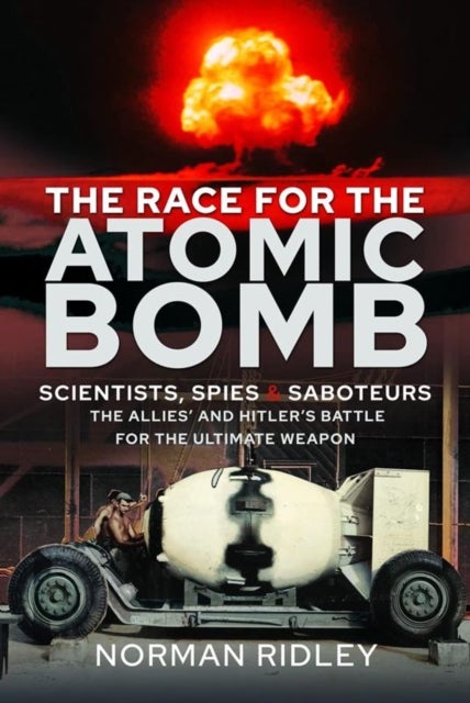 The Race for the Atomic Bomb - Scientists, Spies and Saboteurs - The Allies' and Hitler's Battle for the Ultimate Weapon