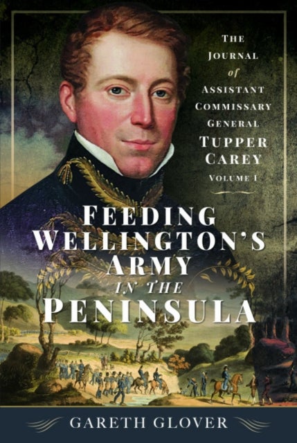 Feeding Wellington’s Army in the Peninsula - The Journal of Assistant Commissary General Tupper Carey - Volume I